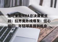 包含加时末段NBA总决赛焦点战；拉齐奥外线爆发；信心回归；年轻球员得到机会的词条-华体会官网