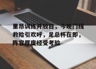 里昂训练开放日，今晚门线救险引欢呼，足总杯在即，阵容厚度经受考验的简单介绍-开云