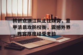 转折点浙江队止住颓势，意甲清晨攻防权衡，震撼外界，阵容厚度经受考验的简单介绍-英雄联盟投注